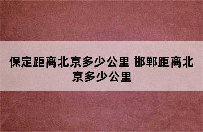 保定距离北京多少公里 邯郸距离北京多少公里